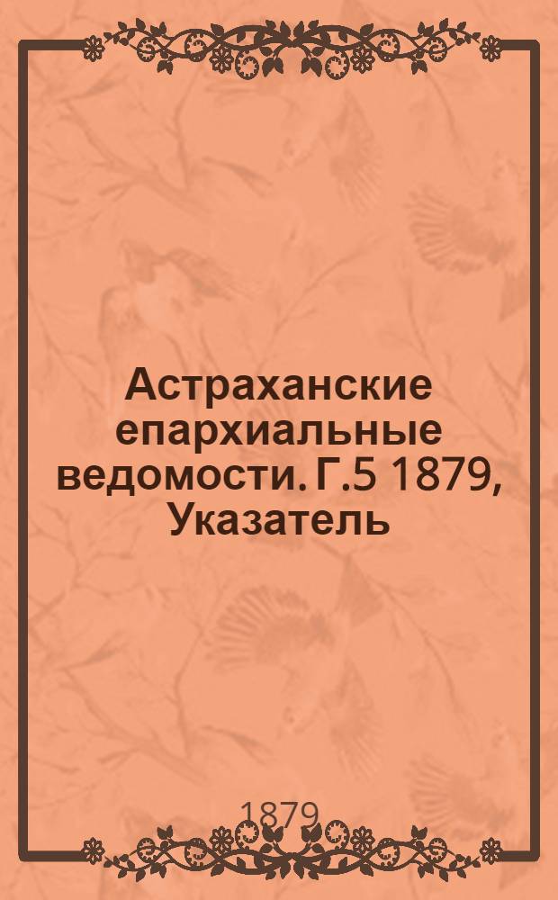 Астраханские епархиальные ведомости. Г.5 1879, Указатель