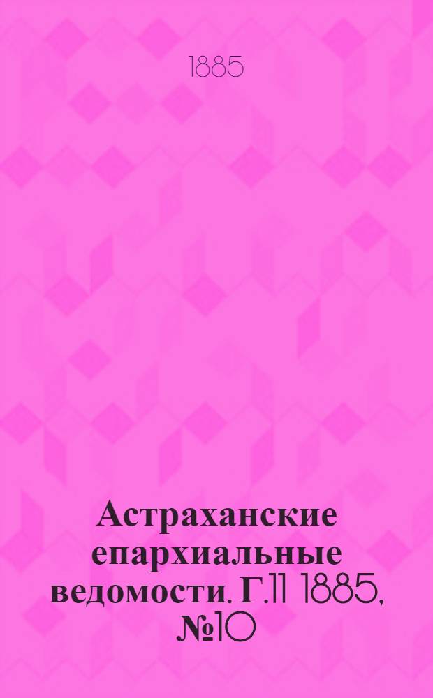 Астраханские епархиальные ведомости. Г.11 1885, №10(25 мая)