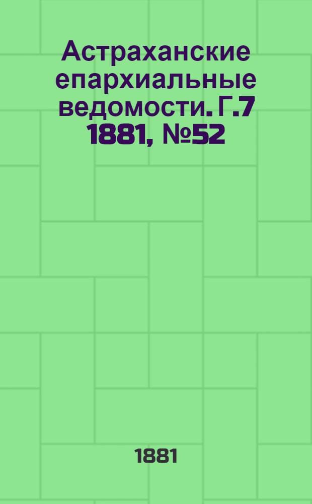 Астраханские епархиальные ведомости. Г.7 1881, №52(27 дек.)