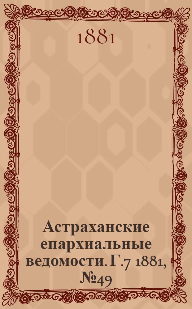 Астраханские епархиальные ведомости. Г.7 1881, №49(6 дек.)