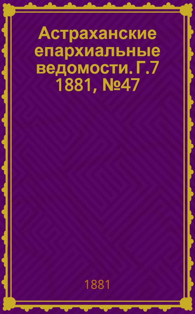 Астраханские епархиальные ведомости. Г.7 1881, №47(22 нояб.)