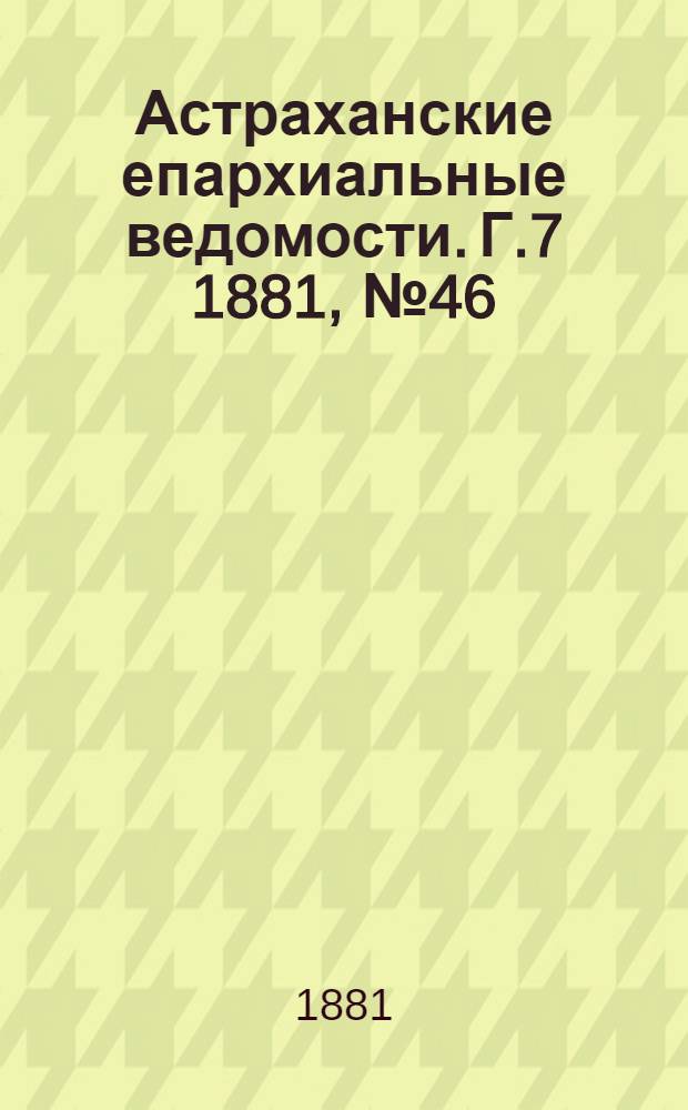 Астраханские епархиальные ведомости. Г.7 1881, №46(15 нояб.)