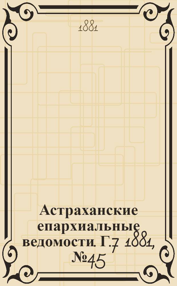 Астраханские епархиальные ведомости. Г.7 1881, №45(8 нояб.)