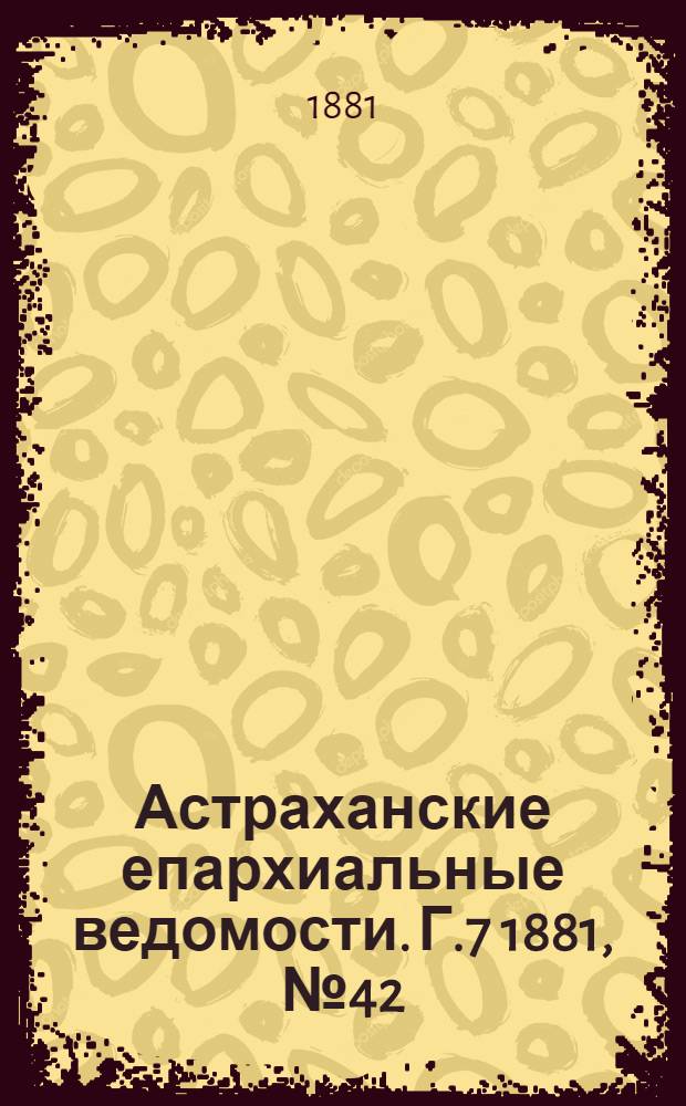Астраханские епархиальные ведомости. Г.7 1881, №42(18 окт.)