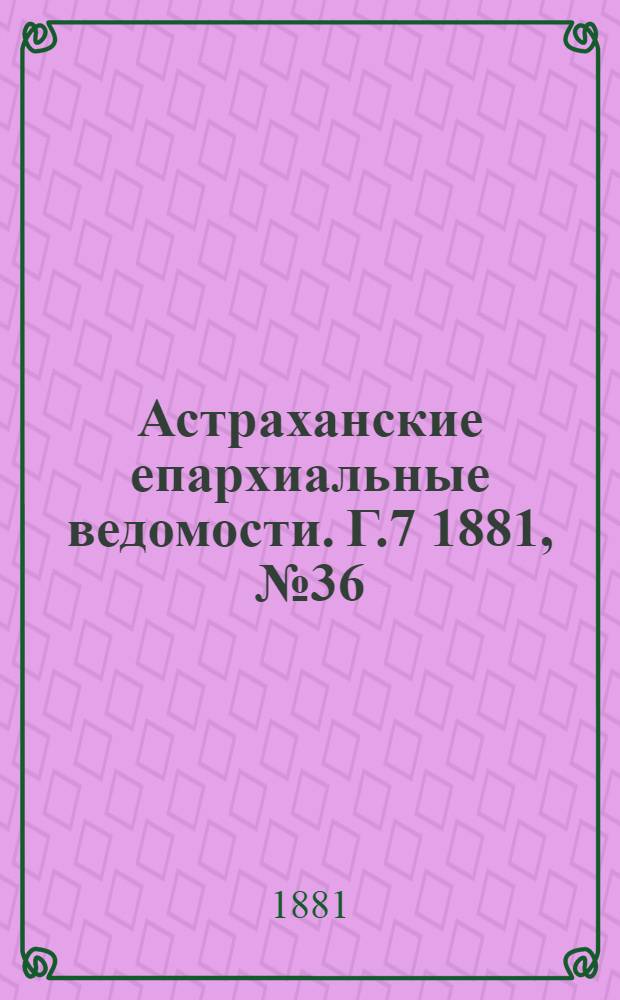 Астраханские епархиальные ведомости. Г.7 1881, №36(6 сент.)