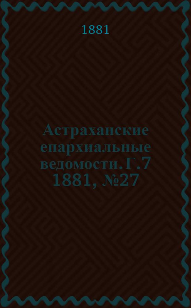 Астраханские епархиальные ведомости. Г.7 1881, №27(6 июля)