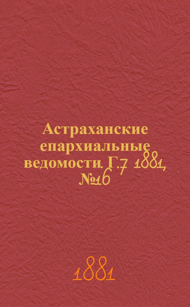Астраханские епархиальные ведомости. Г.7 1881, №16(19 апр.)