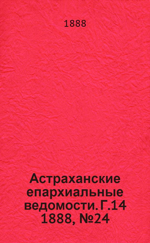 Астраханские епархиальные ведомости. Г.14 1888, №24(15 дек.)
