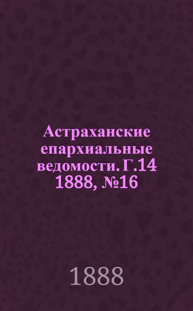 Астраханские епархиальные ведомости. Г.14 1888, №16(15 авг.)