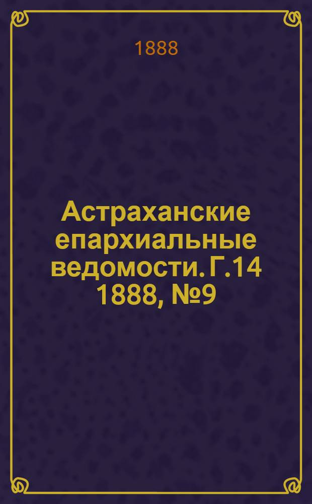 Астраханские епархиальные ведомости. Г.14 1888, №9(1 мая)