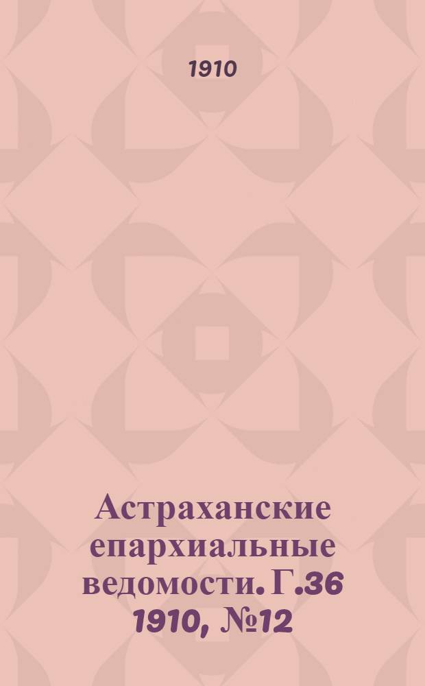 Астраханские епархиальные ведомости. Г.36 1910, №12(16 июня)