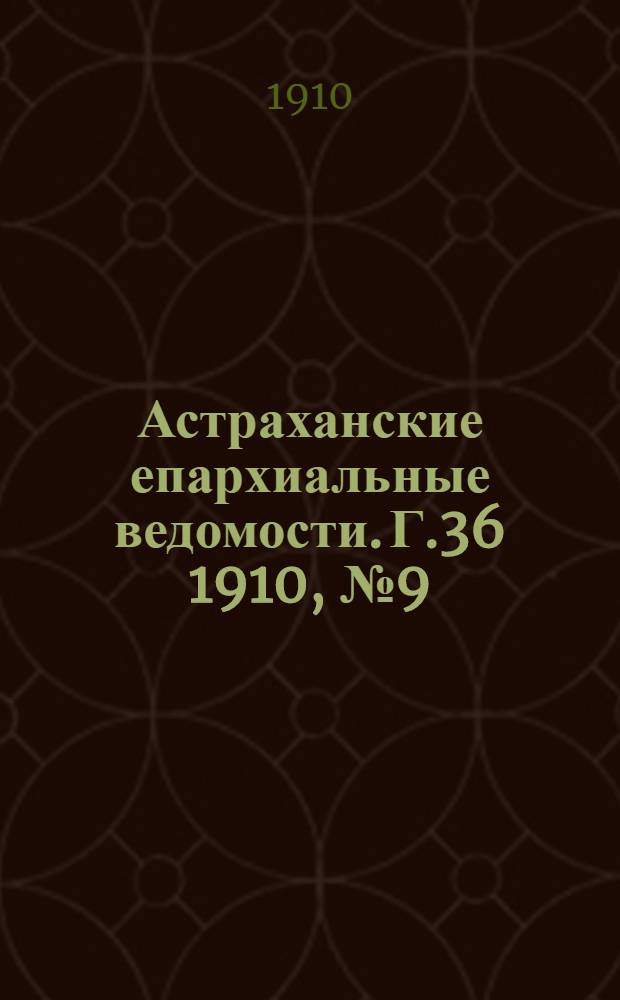 Астраханские епархиальные ведомости. Г.36 1910, №9(1 мая)