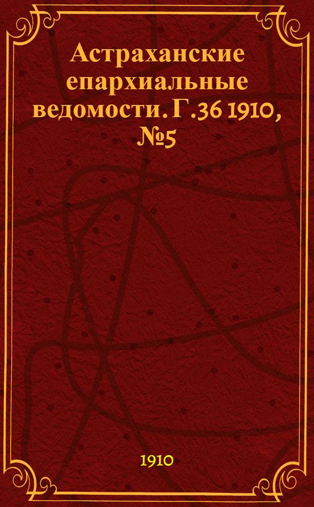 Астраханские епархиальные ведомости. Г.36 1910, №5(1 марта)
