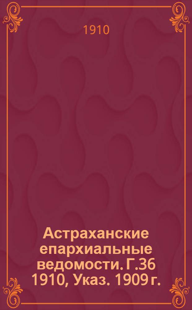 Астраханские епархиальные ведомости. Г.36 1910, Указ. 1909 г.