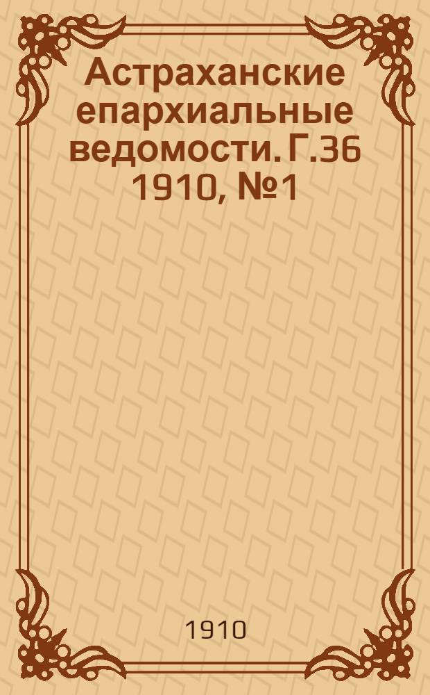 Астраханские епархиальные ведомости. Г.36 1910, №1(1 янв.)-№12(16 июня)