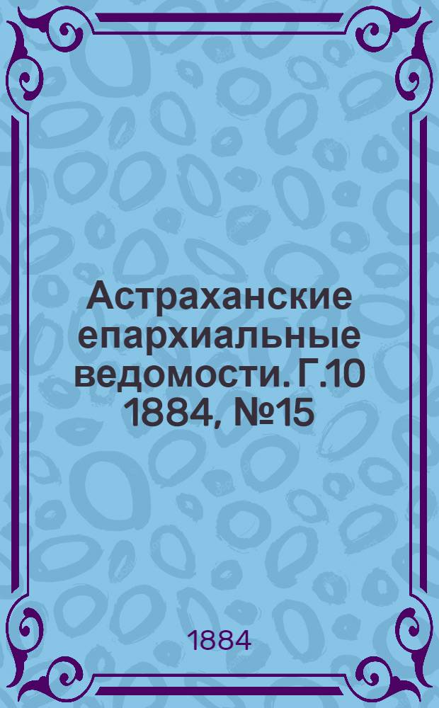 Астраханские епархиальные ведомости. Г.10 1884, №15(10 авг.)