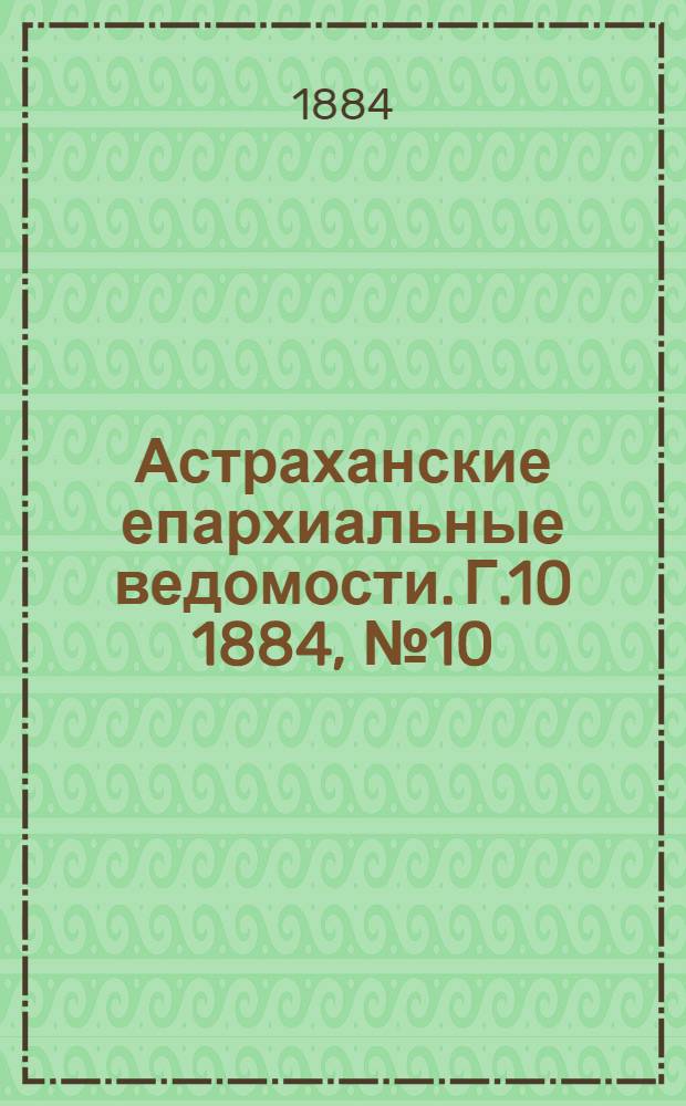 Астраханские епархиальные ведомости. Г.10 1884, №10(25 мая)