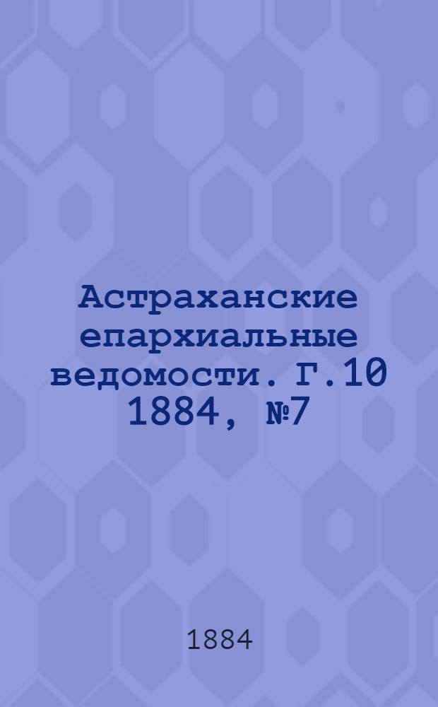 Астраханские епархиальные ведомости. Г.10 1884, №7(10 апр.)