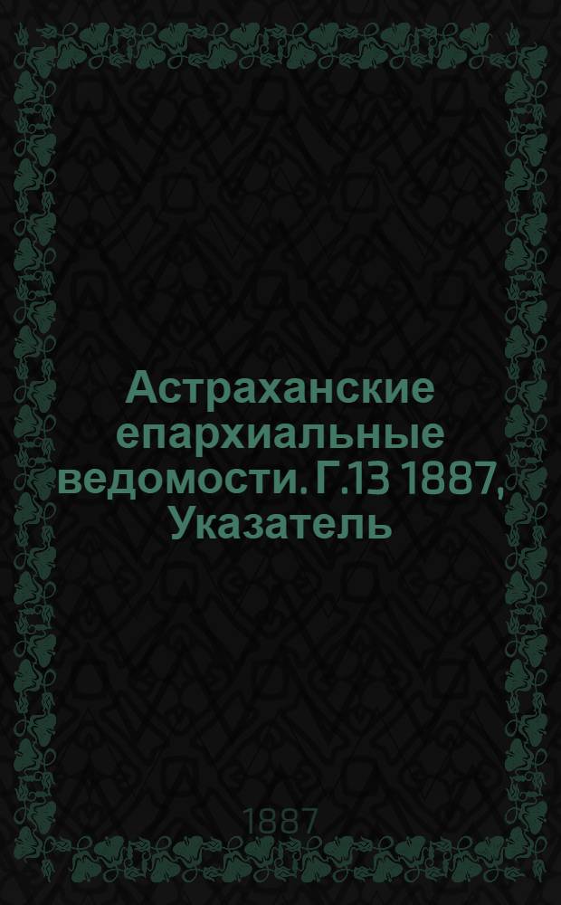 Астраханские епархиальные ведомости. Г.13 1887, Указатель