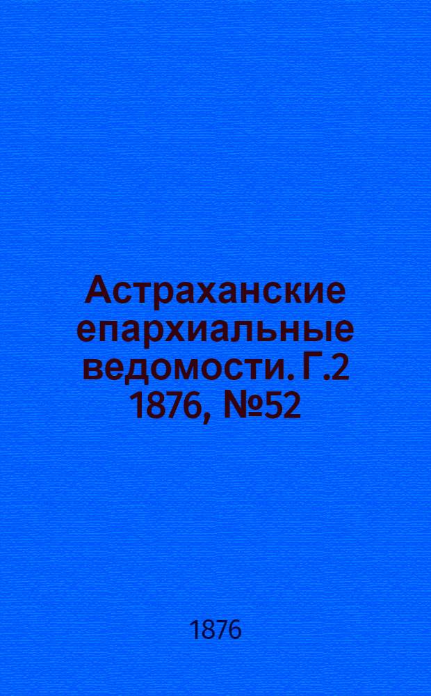Астраханские епархиальные ведомости. [Г.2] 1876, №52(26 дек.)