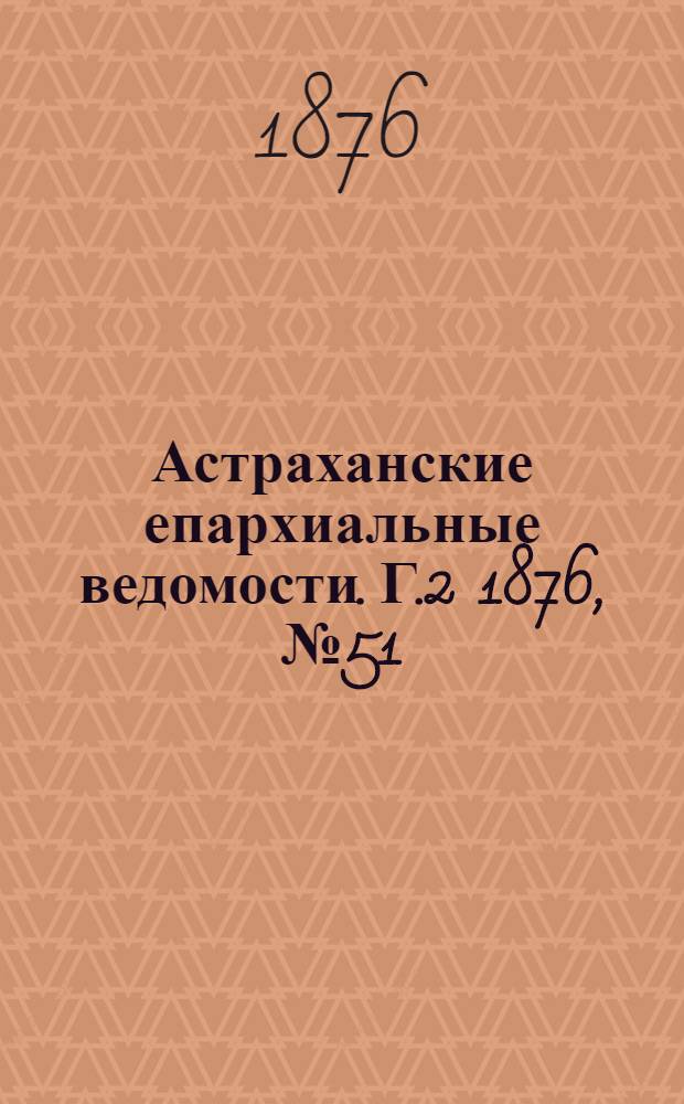 Астраханские епархиальные ведомости. [Г.2] 1876, №51(19 дек.)