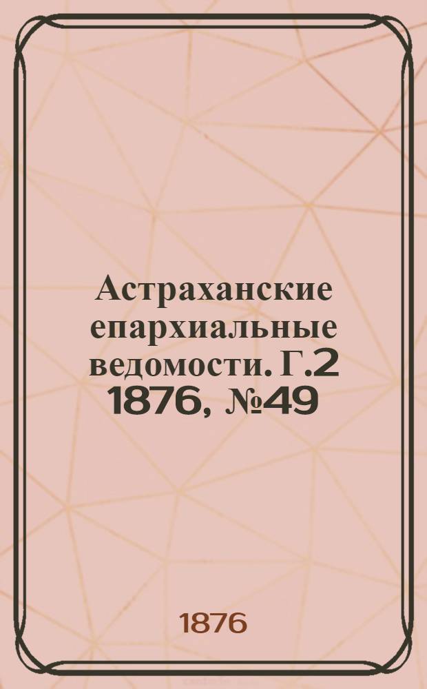 Астраханские епархиальные ведомости. [Г.2] 1876, №49(5 дек.)