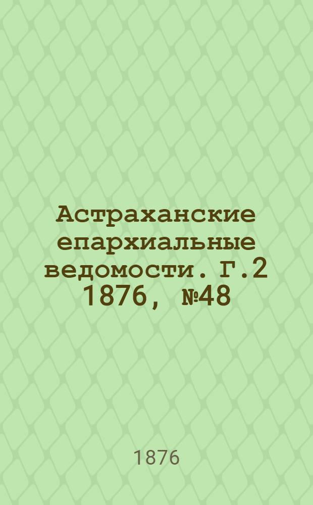 Астраханские епархиальные ведомости. [Г.2] 1876, №48(28 нояб.)