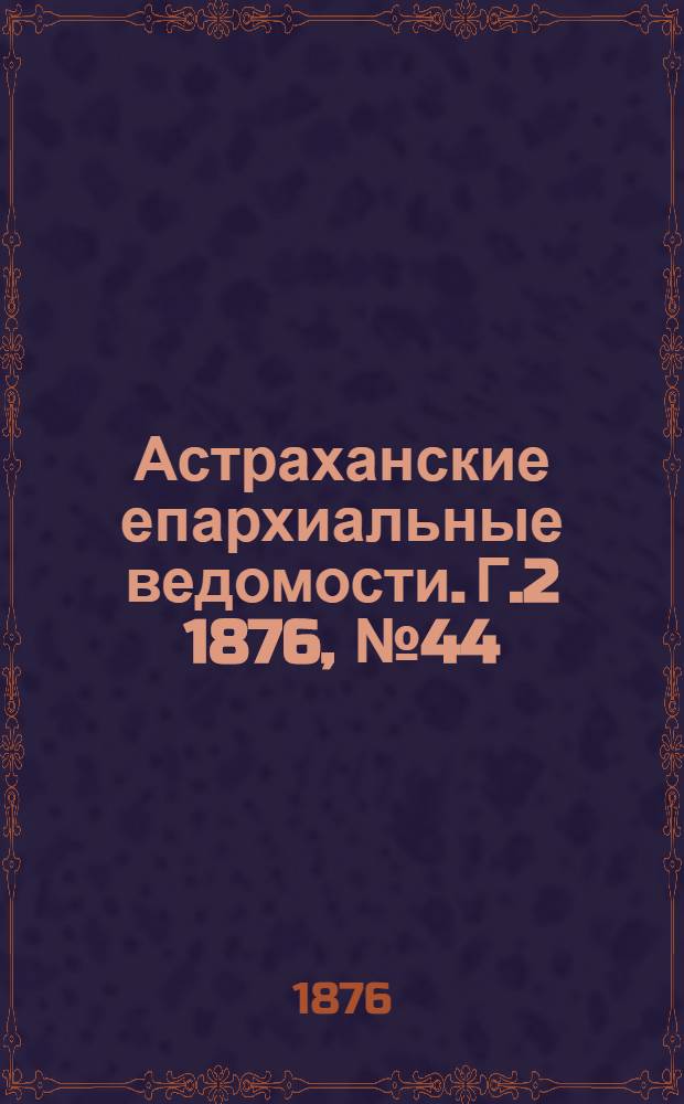 Астраханские епархиальные ведомости. [Г.2] 1876, №44(31 окт.)