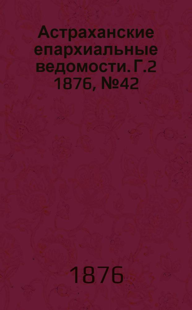 Астраханские епархиальные ведомости. [Г.2] 1876, №42(17 окт.)