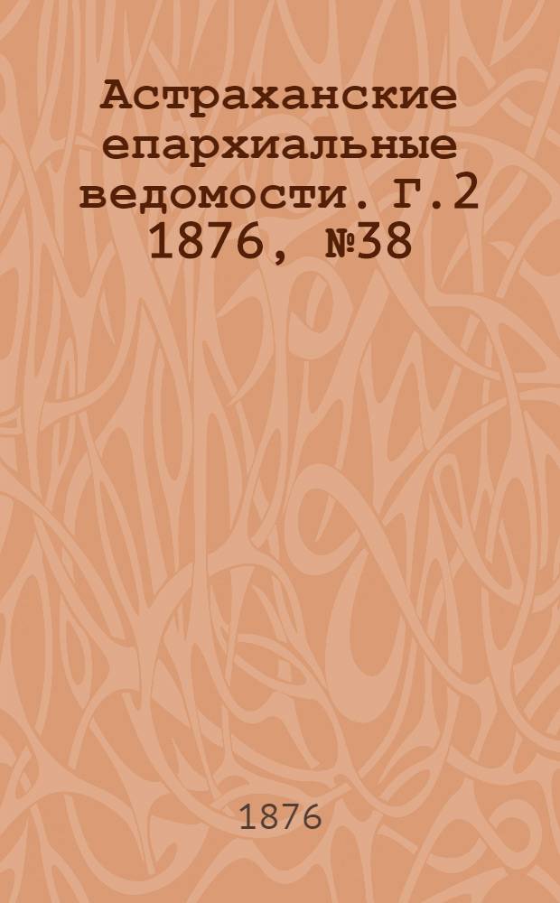 Астраханские епархиальные ведомости. [Г.2] 1876, №38(19 сент.)