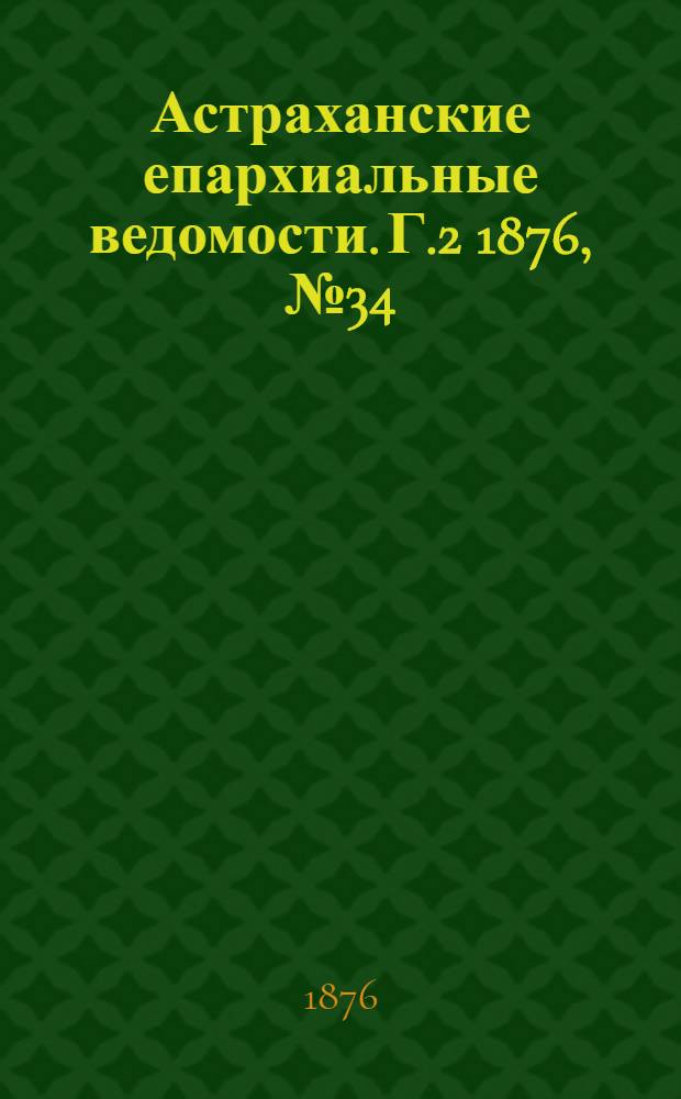 Астраханские епархиальные ведомости. [Г.2] 1876, №34(22 авг.)