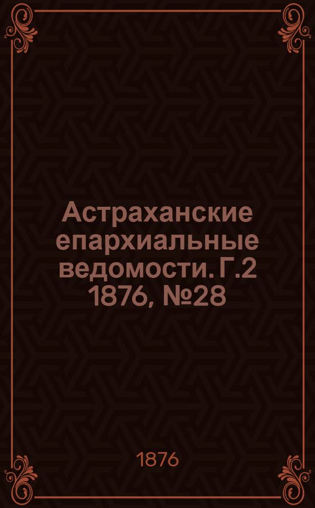 Астраханские епархиальные ведомости. [Г.2] 1876, №28(11 июля)
