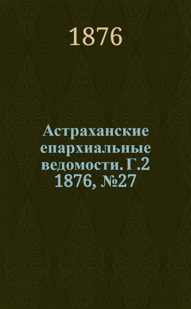 Астраханские епархиальные ведомости. [Г.2] 1876, №27(4 июля)