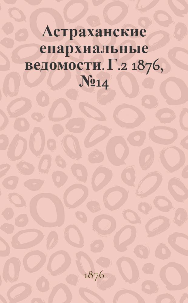 Астраханские епархиальные ведомости. [Г.2] 1876, №14(4 апр.)