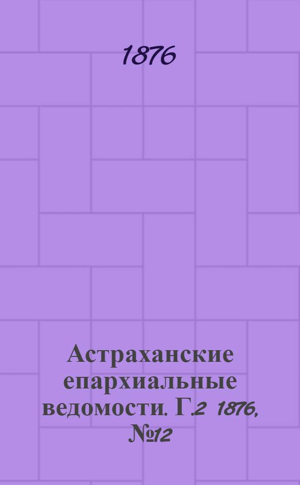 Астраханские епархиальные ведомости. [Г.2] 1876, №12(21 марта)