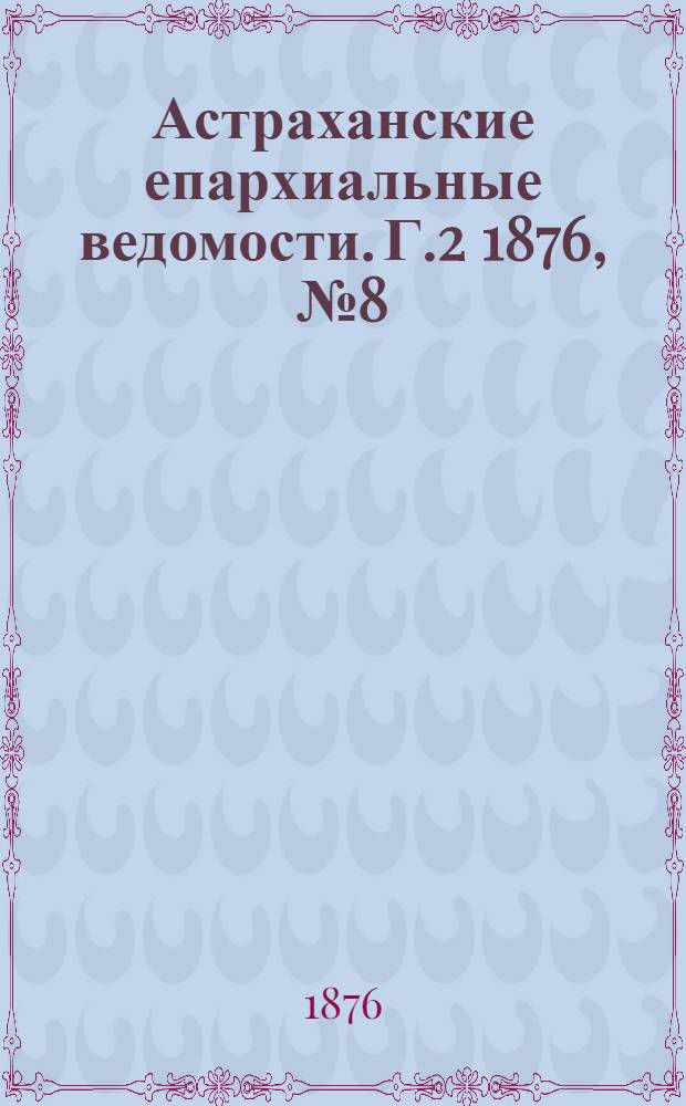Астраханские епархиальные ведомости. [Г.2] 1876, №8(22 фев.)