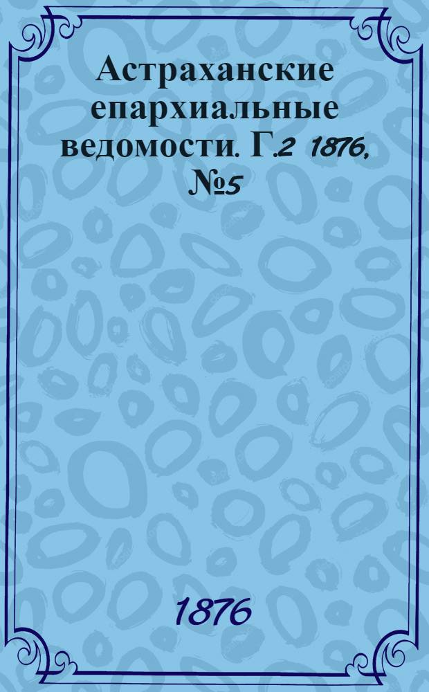 Астраханские епархиальные ведомости. [Г.2] 1876, №5(1 фев.)