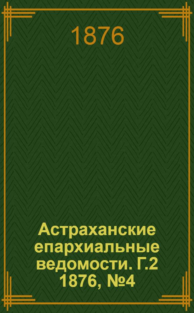 Астраханские епархиальные ведомости. [Г.2] 1876, №4(23 янв.)