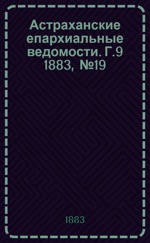 Астраханские епархиальные ведомости. Г.9 1883, №19(10 окт.)