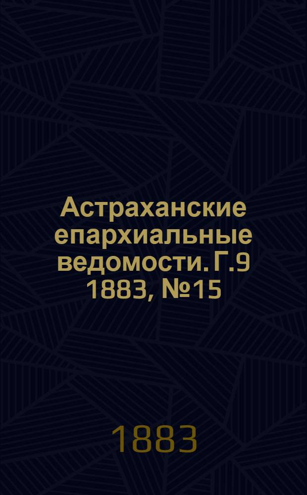 Астраханские епархиальные ведомости. Г.9 1883, №15(10 авг.)