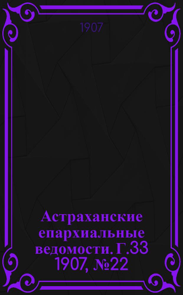 Астраханские епархиальные ведомости. Г.33 1907, №22(16 нояб.)