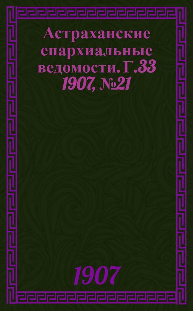 Астраханские епархиальные ведомости. Г.33 1907, №21(1 нояб.)