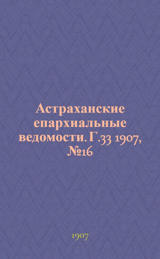 Астраханские епархиальные ведомости. Г.33 1907, №16(16 авг.)