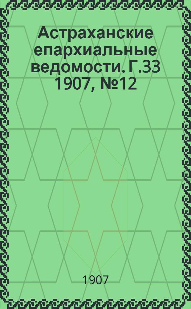Астраханские епархиальные ведомости. Г.33 1907, №12(16 июня)