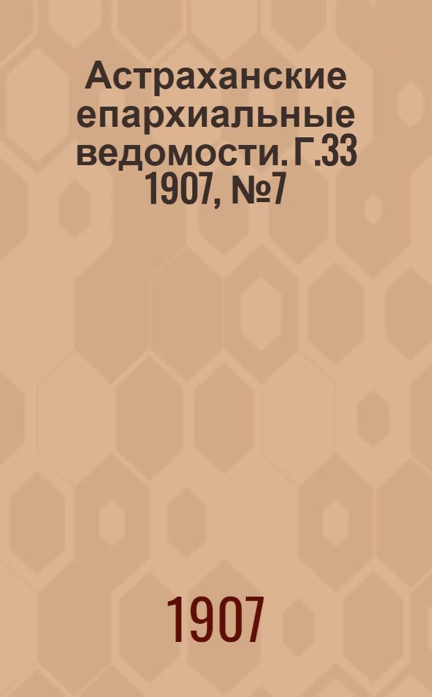 Астраханские епархиальные ведомости. Г.33 1907, №7(1 апр.)
