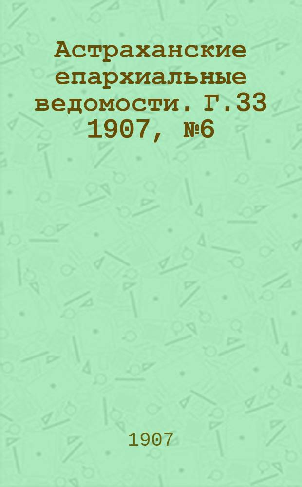 Астраханские епархиальные ведомости. Г.33 1907, №6(16 марта)