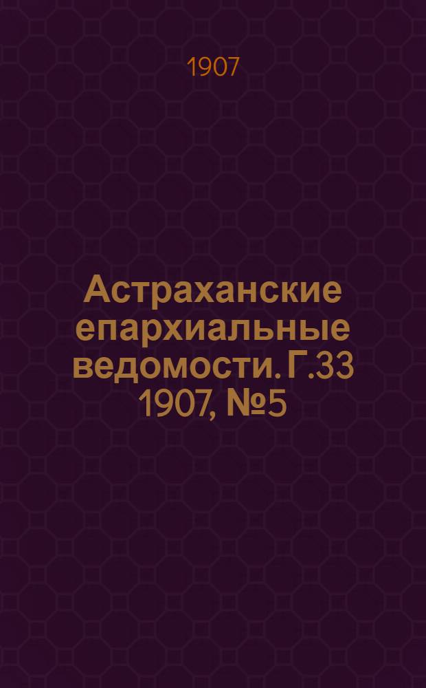 Астраханские епархиальные ведомости. Г.33 1907, №5(1 марта)