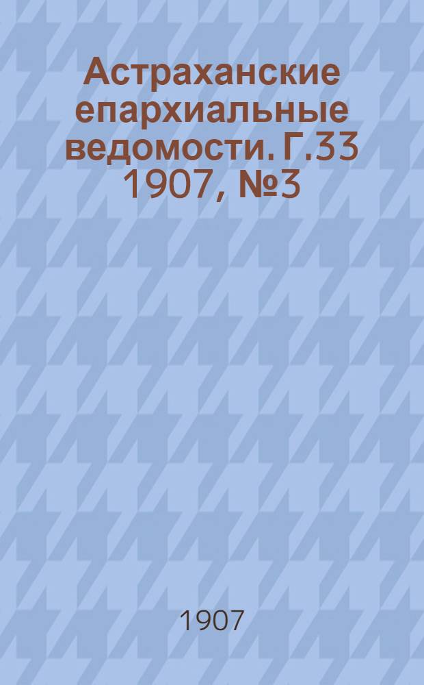 Астраханские епархиальные ведомости. Г.33 1907, №3(1 фев.)