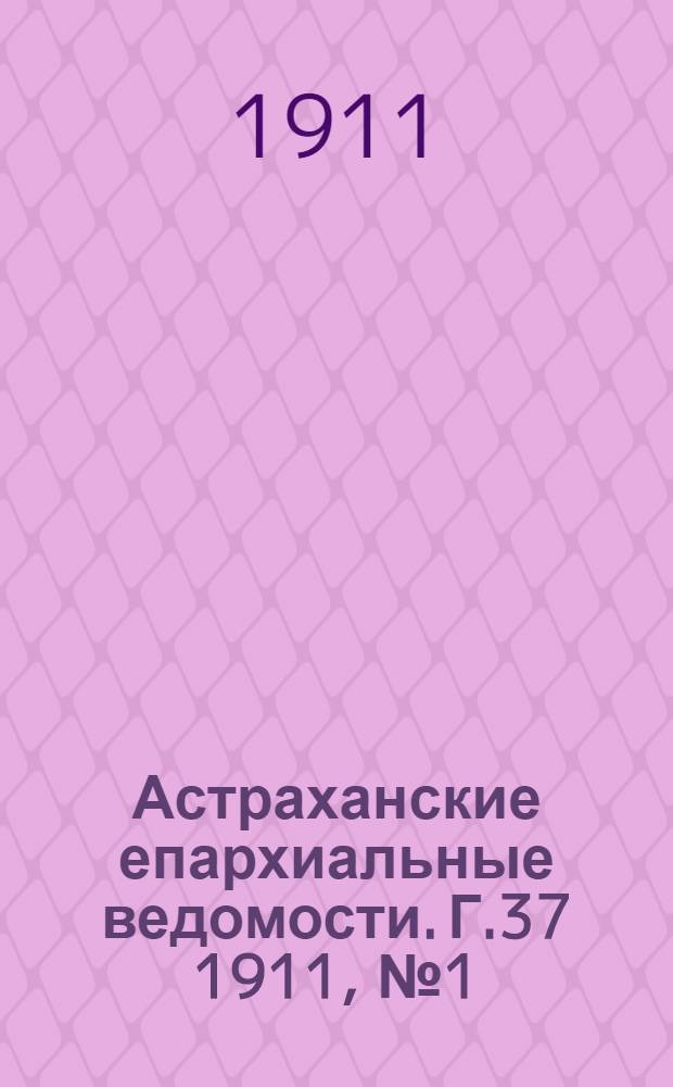 Астраханские епархиальные ведомости. Г.37 1911, №1(1 янв.)-№24(16 дек.) и Указ.
