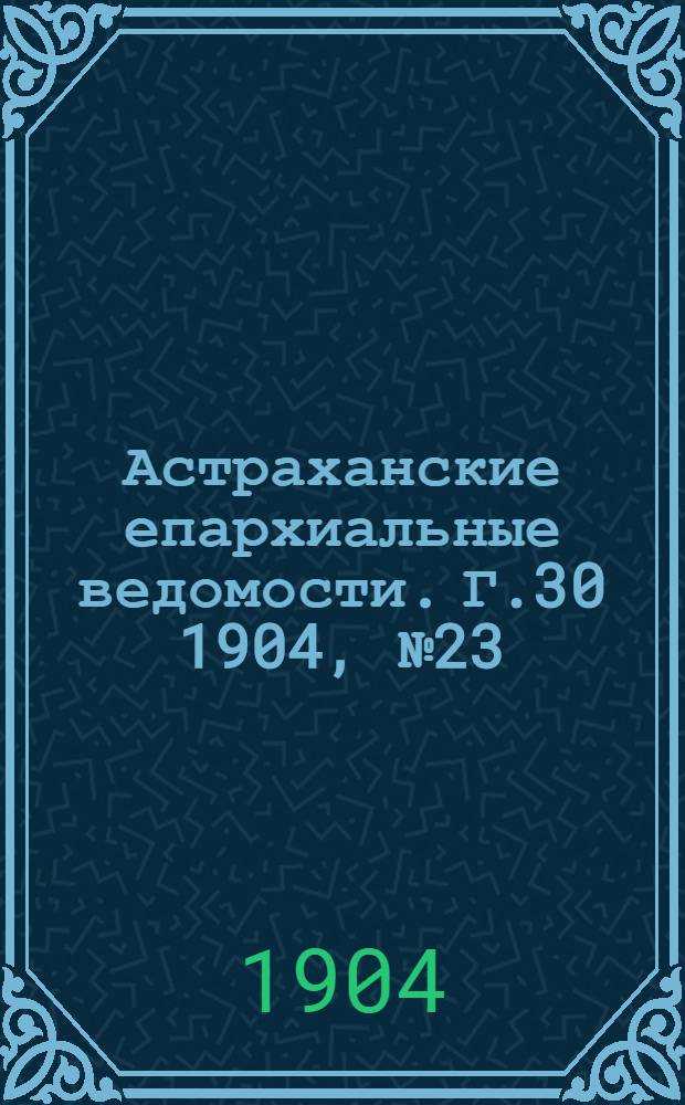 Астраханские епархиальные ведомости. Г.30 1904, №23(1 дек.)